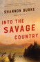 Into the Savage Country (A Novel) by Shannon Burke, 9780804169844