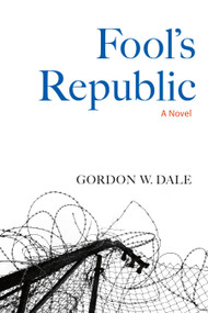 Fool's Republic (A Novel) by Gordon W. Dale, 9781556439728