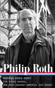 Philip Roth: Novels 2001-2007 (LOA #236) (The Dying Animal / The Plot Against America / Exit Ghost) by Philip Roth, Ross Miller, 9781598531985