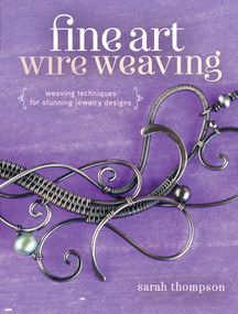 Fine Art Wire Weaving (Weaving Techniques for Stunning Jewelry Designs) by Sarah Thompson, 9781632500250