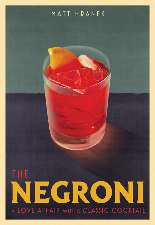 The Negroni (A Love Affair with a Classic Cocktail) by Matt Hranek, 9781579659646