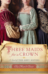 Three Maids for a Crown (A Novel of the Grey Sisters) by Ella March Chase, 9780307588982