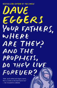 Your Fathers, Where Are They? And the Prophets, Do They Live Forever? by Dave Eggers, 9780307947536