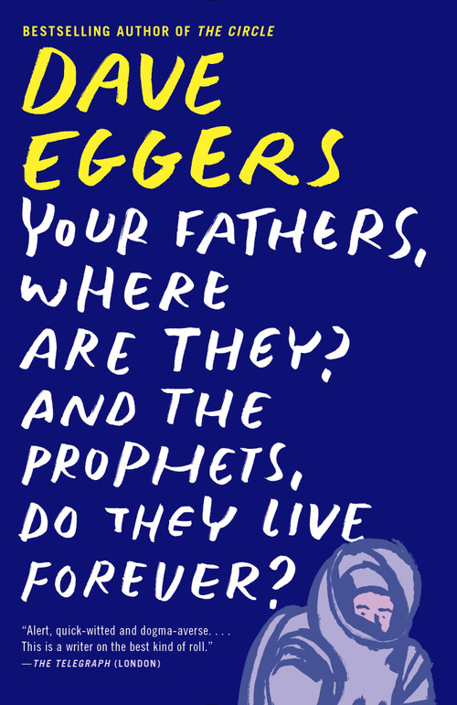Your Fathers, Where Are They? And the Prophets, Do They Live Forever? by Dave Eggers, 9780307947536
