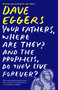 Your Fathers, Where Are They? And the Prophets, Do They Live Forever? by Dave Eggers, 9780307947536