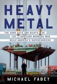 Heavy Metal (The Hard Days and Nights of the Shipyard Workers Who Build America's Supercarriers) by Michael Fabey, 9780062996251