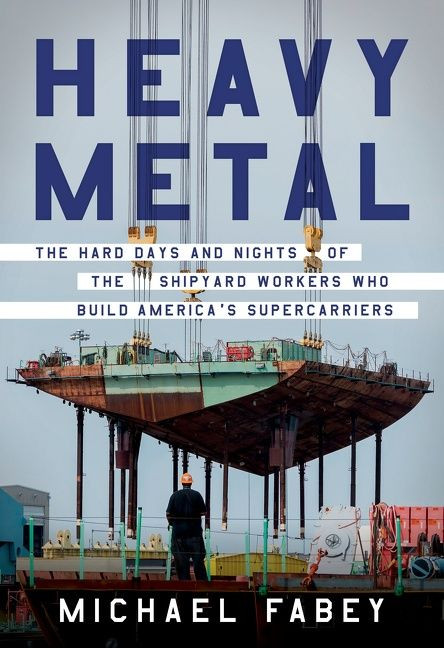 Heavy Metal (The Hard Days and Nights of the Shipyard Workers Who Build America's Supercarriers) by Michael Fabey, 9780062996251
