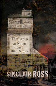 The Lamp at Noon and Other Stories by Sinclair Ross, 9780735252899