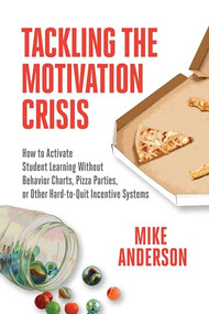 Tackling the Motivation Crisis (How to Activate Student Learning Without Behavior Charts, Pizza Parties, or Other Hard-to-Quit Incentive Systems) by Mike Anderson, 9781416630333