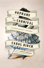 Orphans of the Carnival (A Novel) by Carol Birch, 9781101973097
