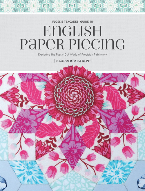 Flossie Teacakes' Guide to English Paper Piecing (Exploring the Fussy-Cut World of Precision Patchwork) by Florence Knapp, 9781440247927