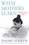 What Mothers Learn (Without Being Taught) by Naomi Stadlen, 9780349412443