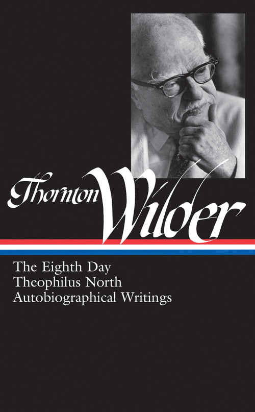 Thornton Wilder: The Eighth Day, Theophilus North, Autobiographical Writings (LOA #224) by Thornton Wilder, J. D. McClatchy, 9781598531466