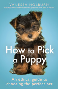 How To Pick a Puppy (An Ethical Guide To Choosing the Perfect Pet) by Vanessa Holburn, 9781472144850