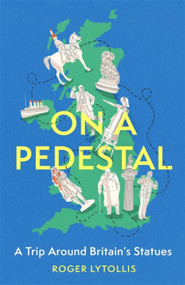 On a Pedestal (A Trip around Britain's Statues) by Roger Lytollis, 9781472146137