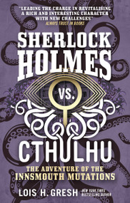 Sherlock Holmes vs. Cthulhu: The Adventure of the Innsmouth Mutations by Lois H. Gresh, 9781785652127