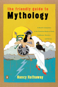 The Friendly Guide to Mythology (A Mortal's Companion to the Fantastical Realm of Gods Goddesses Monsters Heroes) by Nancy Hathaway, 9780140240870