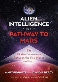 Alien Intelligence and the Pathway to Mars (The Hidden Connections between the Red Planet and Earth) by Mary Bennett, David S. Percy, David Hatcher Childress, 9781591434009