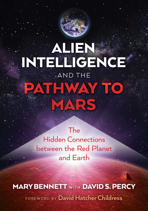 Alien Intelligence and the Pathway to Mars (The Hidden Connections between the Red Planet and Earth) by Mary Bennett, David S. Percy, David Hatcher Childress, 9781591434009