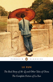 The Real Story of Ah-Q and Other Tales of China (The Complete Fiction of Lu Xun) by Lu Xun, Julia Lovell, Julia Lovell, Yiyun Li, 9780140455489