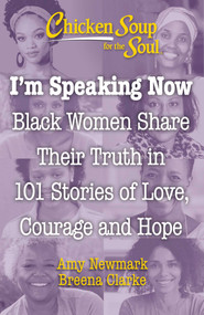 Chicken Soup for the Soul: I'm Speaking Now (Black Women Share Their Truth in 101 Stories of Love, Courage and Hope) by Amy Newmark, Breena Clarke, 9781611590838
