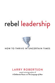 Rebel Leadership (How to Thrive in Uncertain Times) by Larry  Robertson, 9781642936896