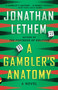 A Gambler's Anatomy (A Novel) by Jonathan Lethem, 9781101873670