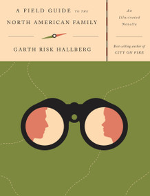 A Field Guide to the North American Family (An Illustrated Novella) by Garth Risk Hallberg, 9781101874950