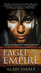 Eagle and Empire (The Clash of Eagles Trilogy Book III) by Alan Smale, 9781101885321