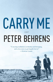 Carry Me (A Novel) by Peter Behrens, 9781101910894