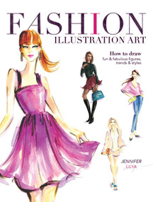 Fashion Illustration Art (How to Draw Fun & Fabulous Figures, Trends and Styles) by Jennifer Lilya, 9781440335433