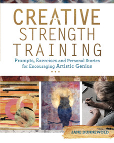 Creative Strength Training (Prompts, Exercises and Personal Stories for Encouraging Artistic Genius) by Jane Dunnewold, 9781440344954