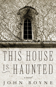 This House Is Haunted (A Novel by the Author of The Heart's Invisible Furies) by John Boyne, 9781590516799