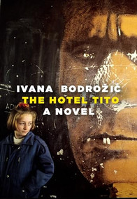 The Hotel Tito (A Novel) by Ivana Bodrozic, Ellen Elias-Bursac, 9781609807955