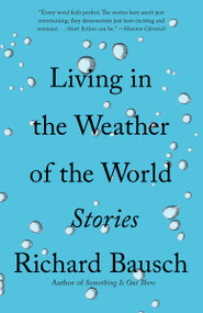 Living in the Weather of the World (Stories) by Richard Bausch, 9780525431855
