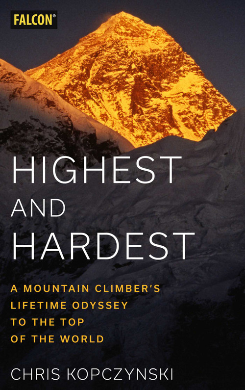 Highest and Hardest (A Mountain Climber's Lifetime Odyssey to the Top of the World) by Chris Kopczynski, 9781493066476