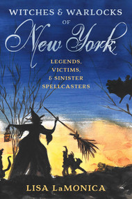 Witches and Warlocks of New York (Legends, Victims, and Sinister Spellcasters) by Lisa LaMonica, 9781493063413