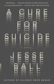 A Cure for Suicide (A Novel) by Jesse Ball, 9781101872130