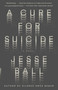 A Cure for Suicide (A Novel) by Jesse Ball, 9781101872130