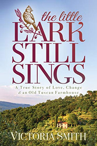 The Little Lark Still Sings (A True Story of Love, Change & an Old Tuscan Farmhouse) by Victoria Smith, 9781631952197