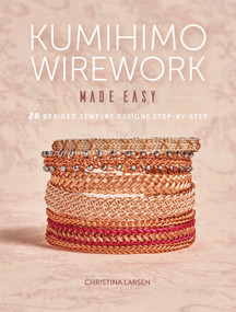 Kumihimo Wirework Made Easy (20 Braided Jewelry Designs Step-by-Step) by Christina Larsen, 9781632506351