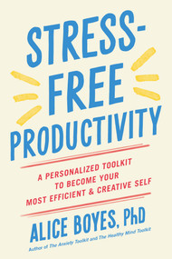 Stress-Free Productivity (A Personalized Toolkit to Become Your Most Efficient and Creative Self) by Alice Boyes, PhD, 9780593191330