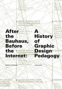 After the Bauhaus, Before the Internet (A History of Graphic Design Pedagogy) by Geoff Kaplan, Tim Barringer, 9781949484090