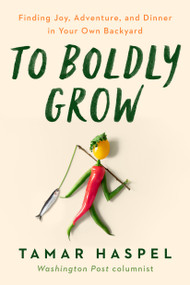To Boldly Grow (Finding Joy, Adventure, and Dinner in Your Own Backyard) by Tamar Haspel, 9780593419533