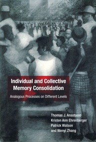 Individual and Collective Memory Consolidation (Analogous Processes on Different Levels) by Thomas J. Anastasio, Kristen Ann Ehrenberger, Patrick Watson, Wenyi Zhang, 9780262544009