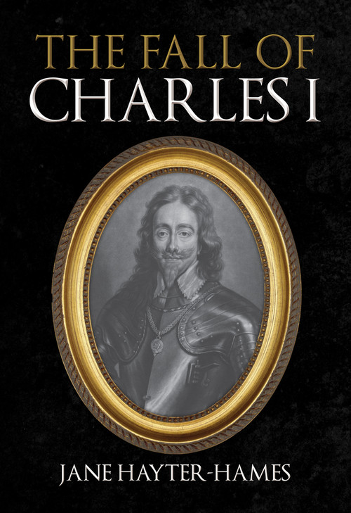 The Fall of Charles I by Jane Hayter-Hames, 9781398108080