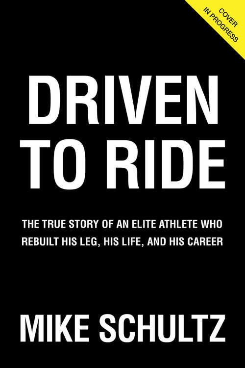 Driven to Ride (The True Story of an Elite Athlete Who Rebuilt His Leg, His Life, and His Career) by Mike Schultz, 9781629379135