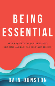 Being Essential (Seven Questions for Living and Leading with Radical Self-Awareness) by Dain Dunston, 9781633310599