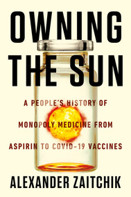 Owning the Sun (A People's History of Monopoly Medicine from Aspirin to COVID-19 Vaccines) by Alexander Zaitchik, 9781640095069
