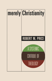 Merely Christianity (A Systemic Critique of Theology) by Robert M. Price, 9781634312219